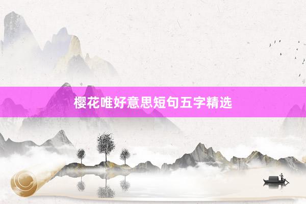 樱花唯好意思短句五字精选