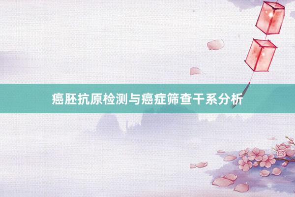 癌胚抗原检测与癌症筛查干系分析