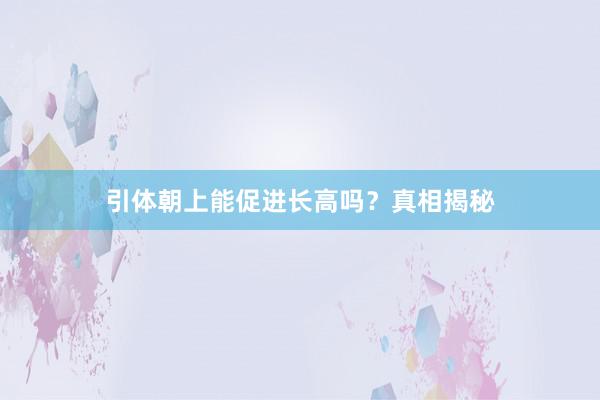 引体朝上能促进长高吗？真相揭秘