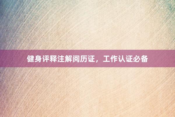 健身评释注解阅历证，工作认证必备