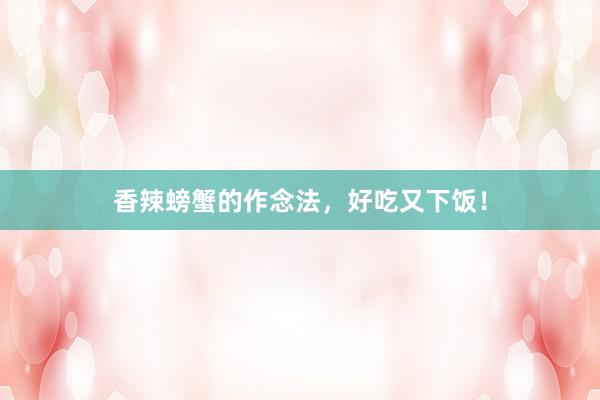 香辣螃蟹的作念法,好吃又下饭!